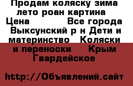 Продам коляску зима-лето роан картина › Цена ­ 3 000 - Все города, Выксунский р-н Дети и материнство » Коляски и переноски   . Крым,Гвардейское